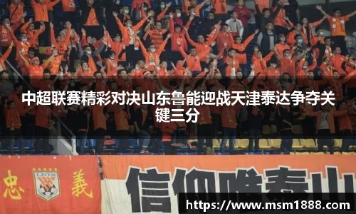 中超联赛精彩对决山东鲁能迎战天津泰达争夺关键三分